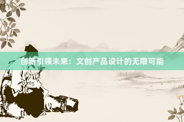 创新引领未来：文创产品设计的无限可能